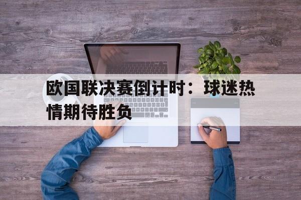 欧国联决赛倒计时:球迷热情期待胜负的简单介绍 欧国联决赛倒计时:球迷热情期待胜负的简单介绍